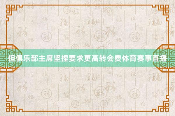 但俱乐部主席坚捏要求更高转会费体育赛事直播