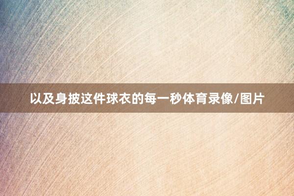 以及身披这件球衣的每一秒体育录像/图片