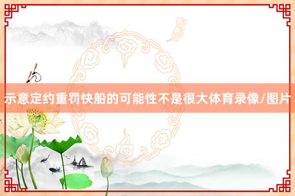示意定约重罚快船的可能性不是很大体育录像/图片