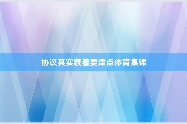 协议其实藏着要津点体育集锦