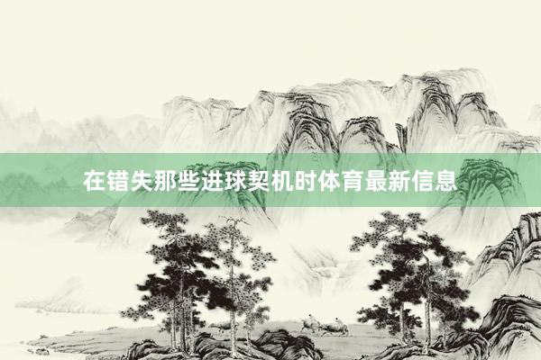 在错失那些进球契机时体育最新信息