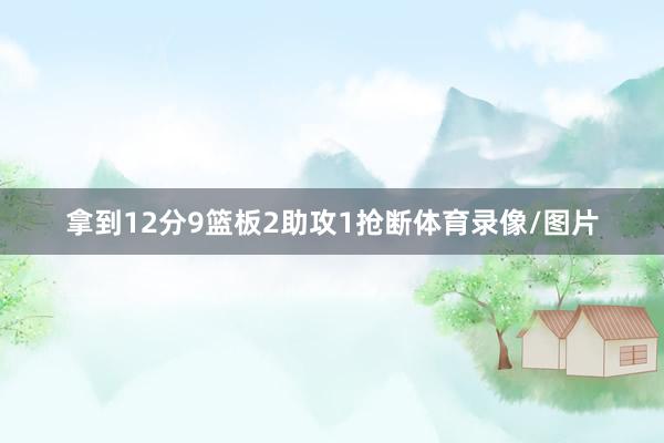 拿到12分9篮板2助攻1抢断体育录像/图片